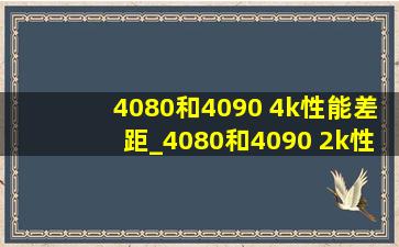 4080和4090 4k性能差距_4080和4090 2k性能差距